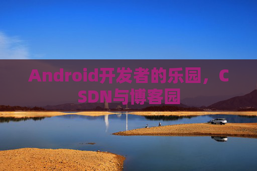 Android开发者的乐园，CSDN与博客园