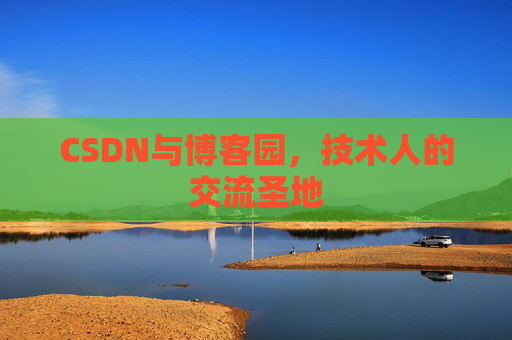 CSDN与博客园,技术人的交流圣地